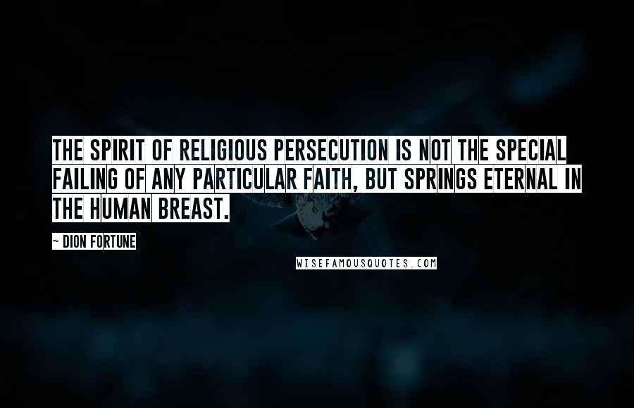 Dion Fortune Quotes: The spirit of religious persecution is not the special failing of any particular faith, but springs eternal in the human breast.