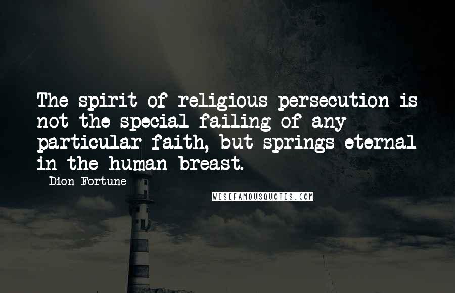 Dion Fortune Quotes: The spirit of religious persecution is not the special failing of any particular faith, but springs eternal in the human breast.