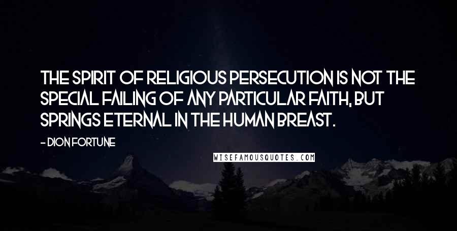 Dion Fortune Quotes: The spirit of religious persecution is not the special failing of any particular faith, but springs eternal in the human breast.