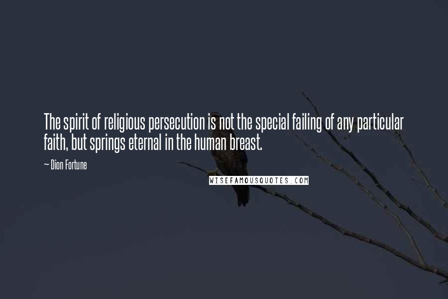 Dion Fortune Quotes: The spirit of religious persecution is not the special failing of any particular faith, but springs eternal in the human breast.