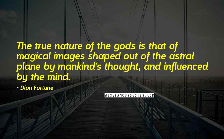 Dion Fortune Quotes: The true nature of the gods is that of magical images shaped out of the astral plane by mankind's thought, and influenced by the mind.