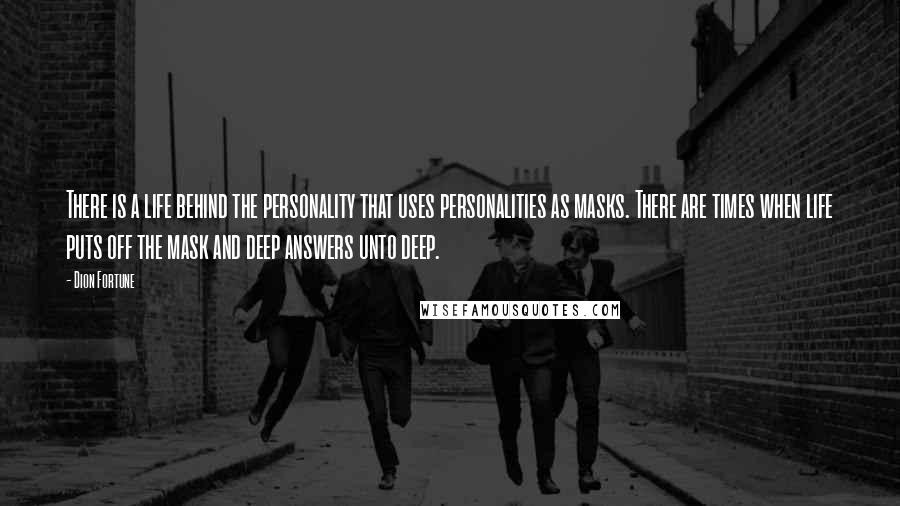 Dion Fortune Quotes: There is a life behind the personality that uses personalities as masks. There are times when life puts off the mask and deep answers unto deep.