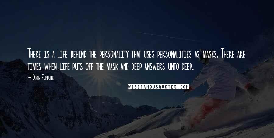 Dion Fortune Quotes: There is a life behind the personality that uses personalities as masks. There are times when life puts off the mask and deep answers unto deep.