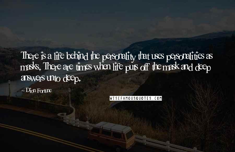 Dion Fortune Quotes: There is a life behind the personality that uses personalities as masks. There are times when life puts off the mask and deep answers unto deep.