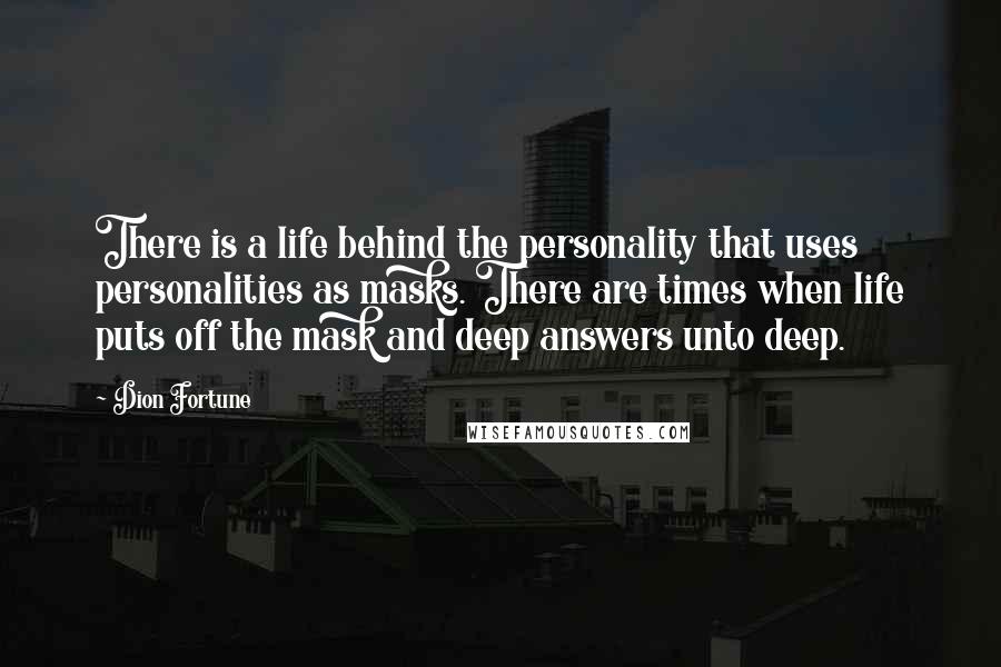 Dion Fortune Quotes: There is a life behind the personality that uses personalities as masks. There are times when life puts off the mask and deep answers unto deep.