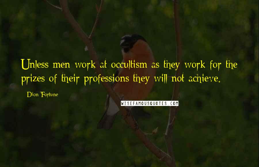 Dion Fortune Quotes: Unless men work at occultism as they work for the prizes of their professions they will not achieve.