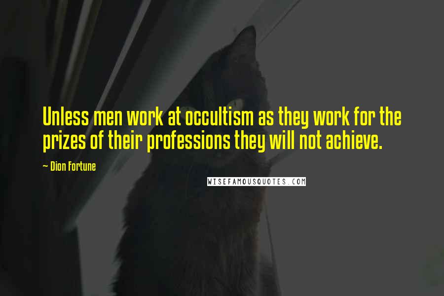 Dion Fortune Quotes: Unless men work at occultism as they work for the prizes of their professions they will not achieve.