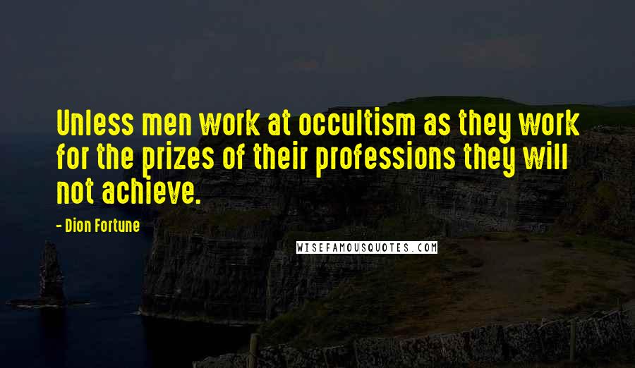 Dion Fortune Quotes: Unless men work at occultism as they work for the prizes of their professions they will not achieve.