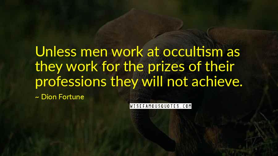 Dion Fortune Quotes: Unless men work at occultism as they work for the prizes of their professions they will not achieve.