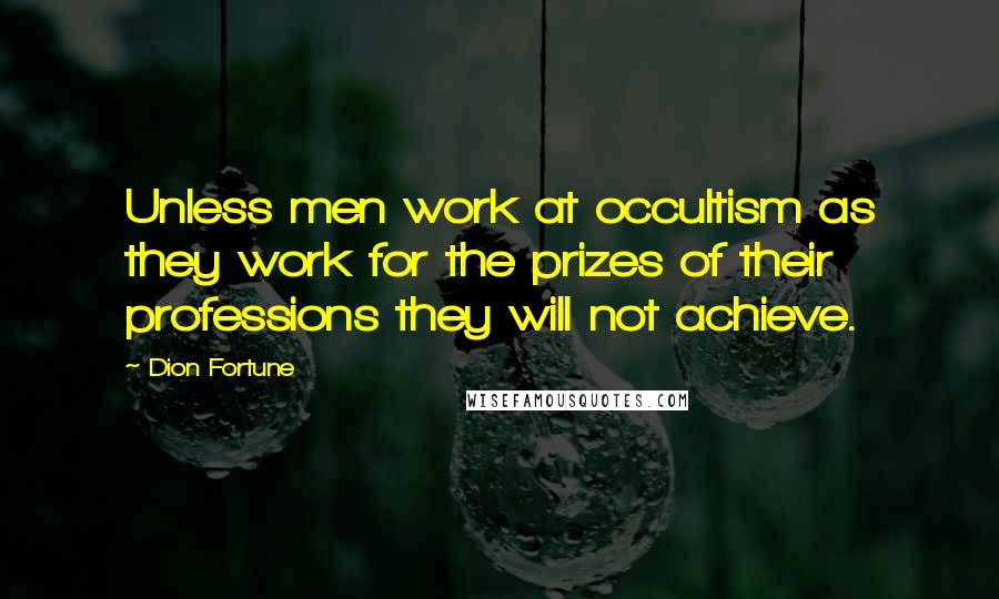 Dion Fortune Quotes: Unless men work at occultism as they work for the prizes of their professions they will not achieve.