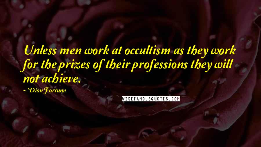 Dion Fortune Quotes: Unless men work at occultism as they work for the prizes of their professions they will not achieve.