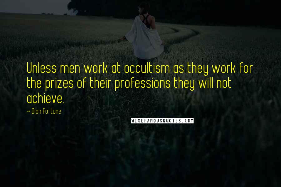 Dion Fortune Quotes: Unless men work at occultism as they work for the prizes of their professions they will not achieve.