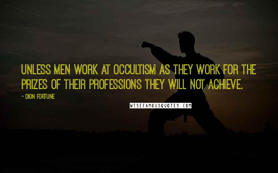 Dion Fortune Quotes: Unless men work at occultism as they work for the prizes of their professions they will not achieve.