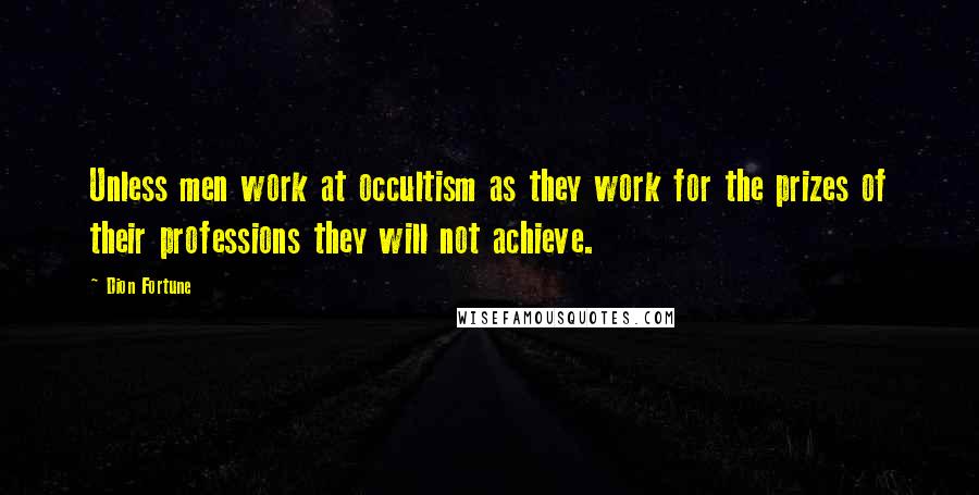 Dion Fortune Quotes: Unless men work at occultism as they work for the prizes of their professions they will not achieve.