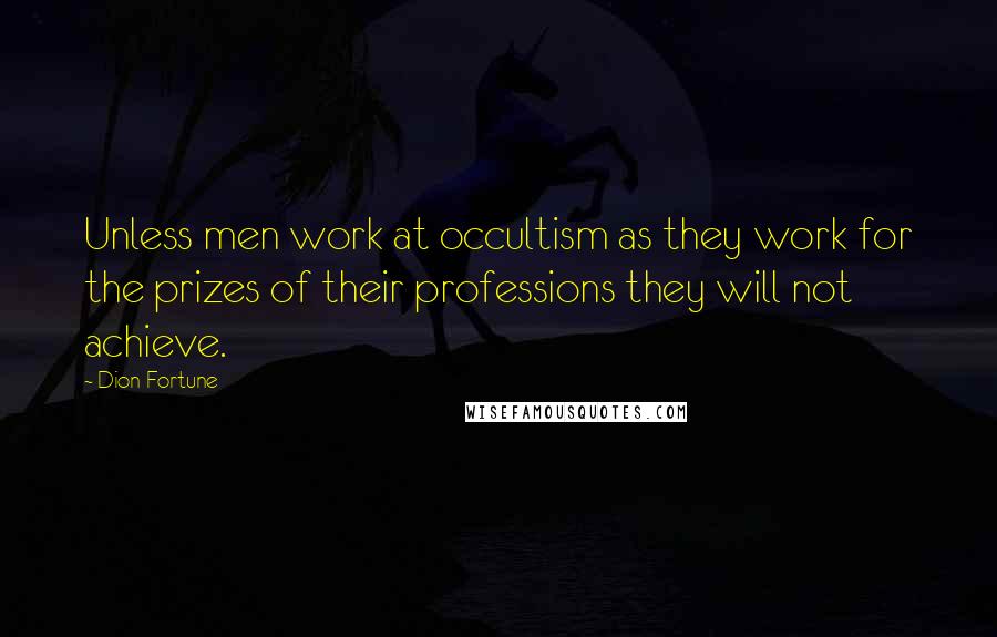 Dion Fortune Quotes: Unless men work at occultism as they work for the prizes of their professions they will not achieve.