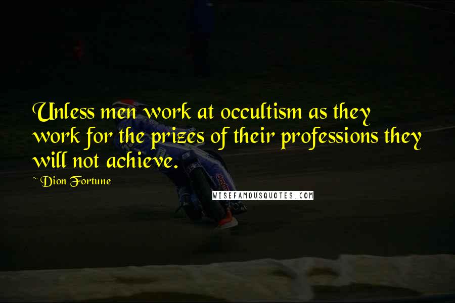 Dion Fortune Quotes: Unless men work at occultism as they work for the prizes of their professions they will not achieve.