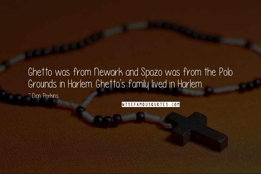 Dion Perkins Quotes: Ghetto was from Newark and Spazo was from the Polo Grounds in Harlem. Ghetto's family lived in Harlem.