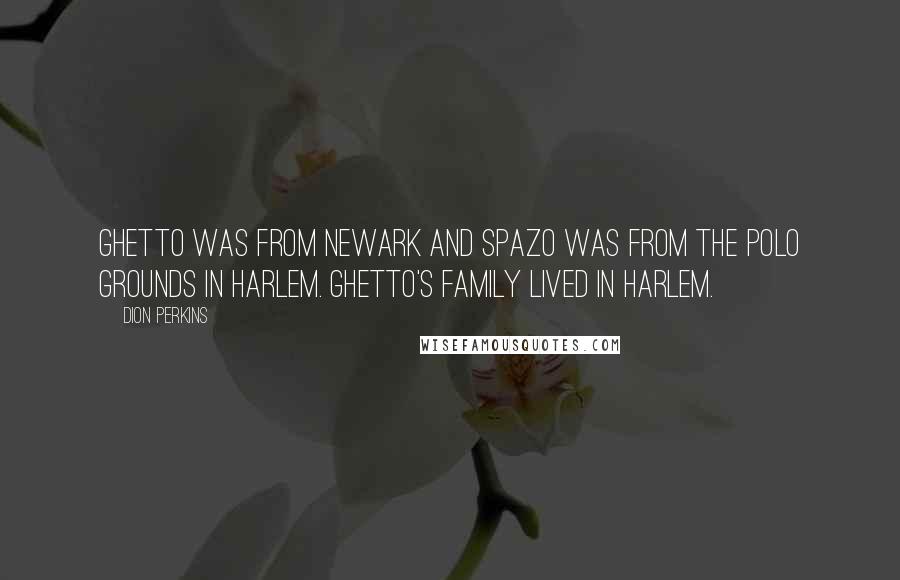 Dion Perkins Quotes: Ghetto was from Newark and Spazo was from the Polo Grounds in Harlem. Ghetto's family lived in Harlem.