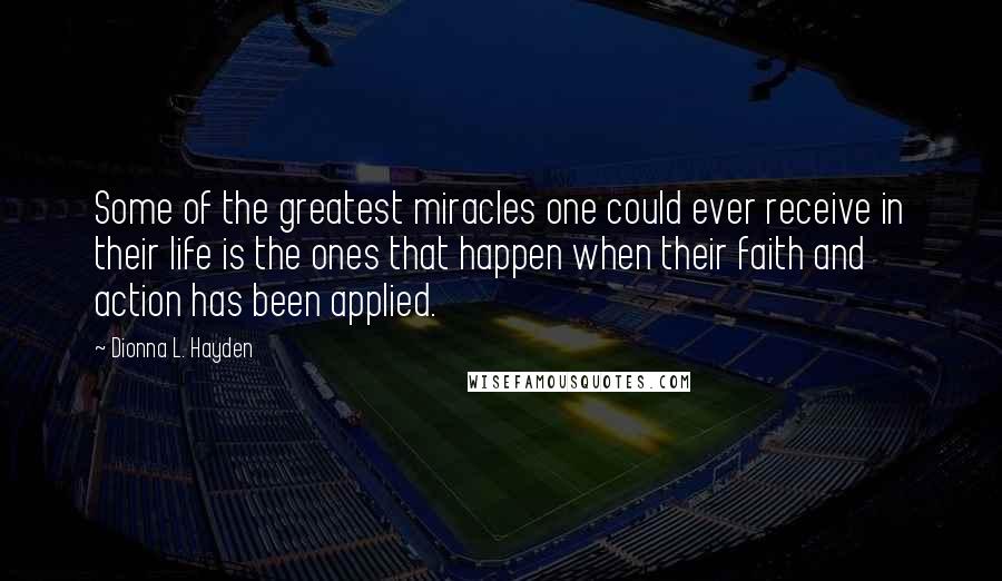 Dionna L. Hayden Quotes: Some of the greatest miracles one could ever receive in their life is the ones that happen when their faith and action has been applied.