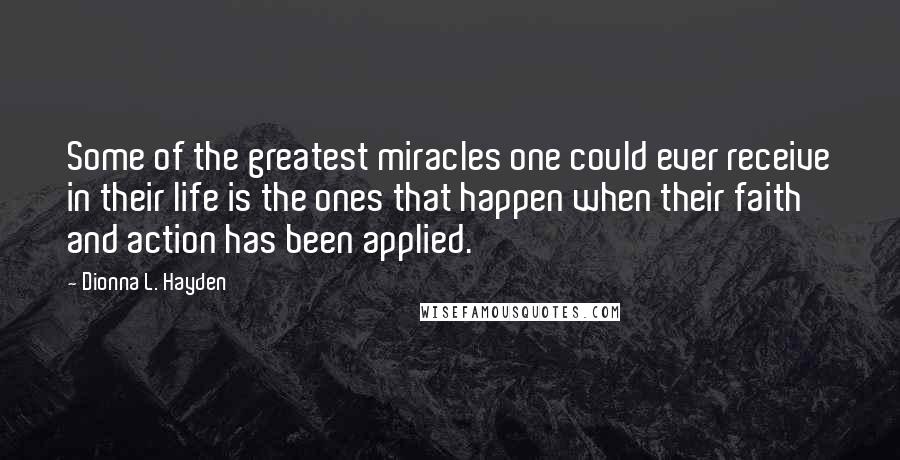 Dionna L. Hayden Quotes: Some of the greatest miracles one could ever receive in their life is the ones that happen when their faith and action has been applied.