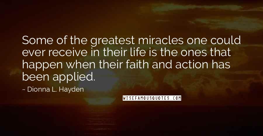 Dionna L. Hayden Quotes: Some of the greatest miracles one could ever receive in their life is the ones that happen when their faith and action has been applied.