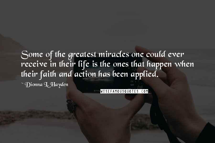 Dionna L. Hayden Quotes: Some of the greatest miracles one could ever receive in their life is the ones that happen when their faith and action has been applied.