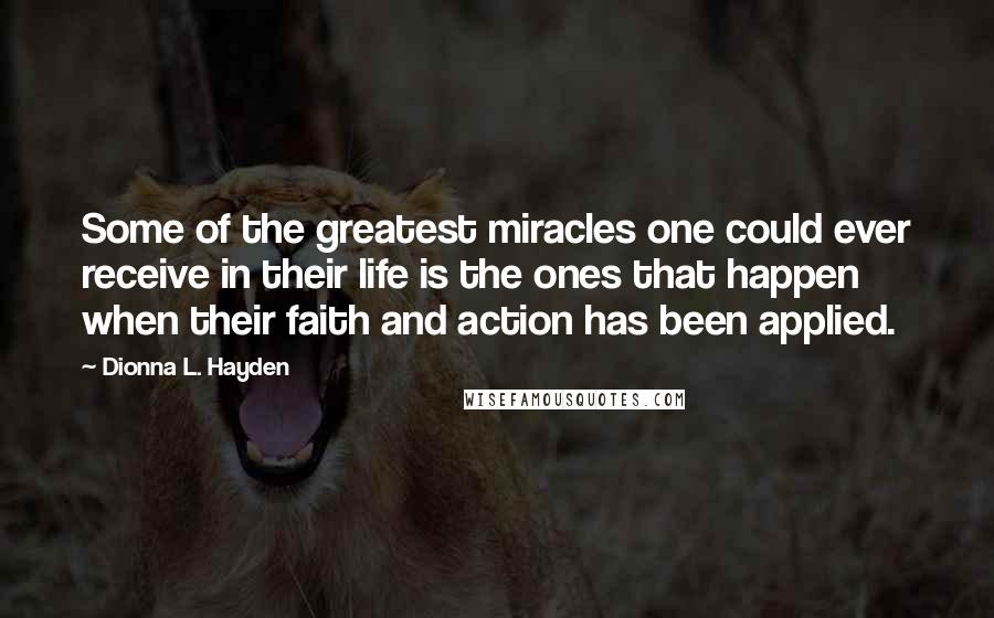 Dionna L. Hayden Quotes: Some of the greatest miracles one could ever receive in their life is the ones that happen when their faith and action has been applied.