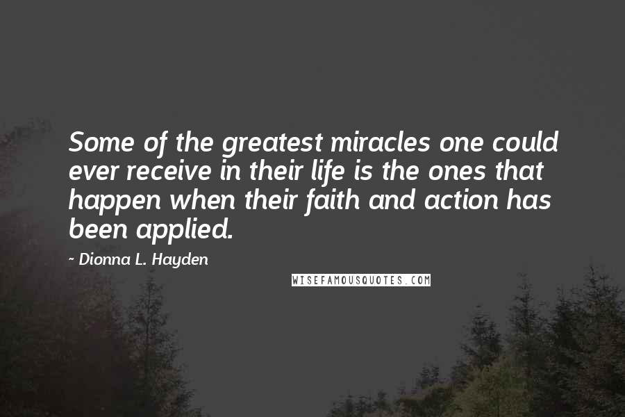 Dionna L. Hayden Quotes: Some of the greatest miracles one could ever receive in their life is the ones that happen when their faith and action has been applied.