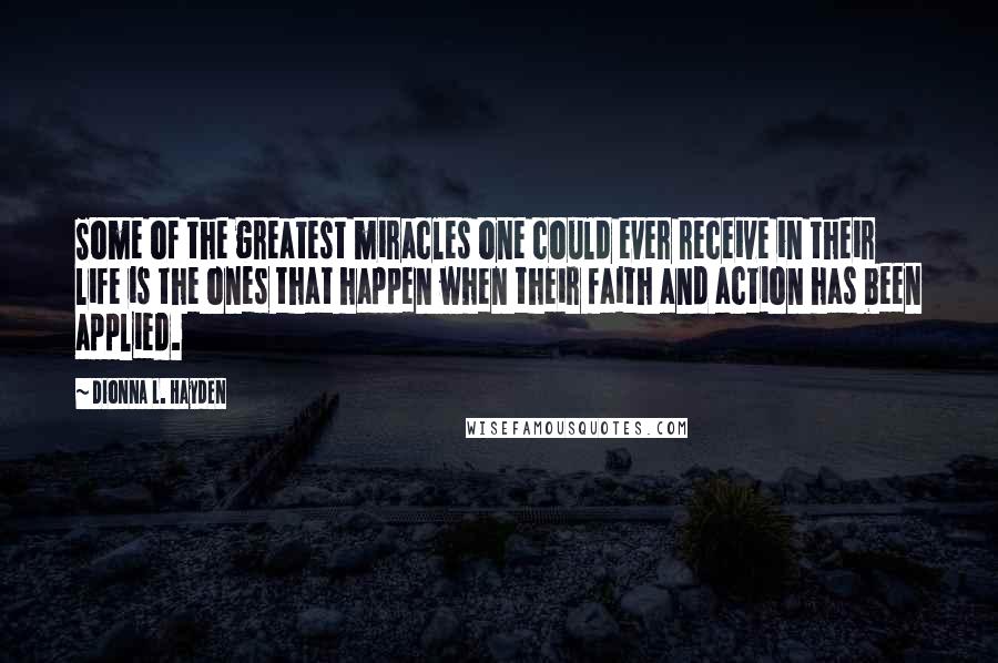 Dionna L. Hayden Quotes: Some of the greatest miracles one could ever receive in their life is the ones that happen when their faith and action has been applied.