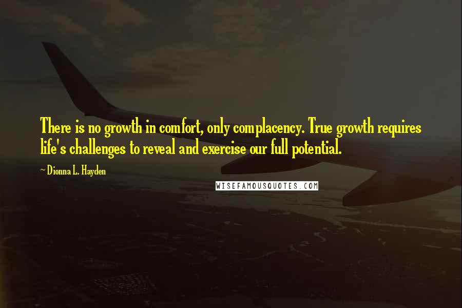 Dionna L. Hayden Quotes: There is no growth in comfort, only complacency. True growth requires life's challenges to reveal and exercise our full potential.