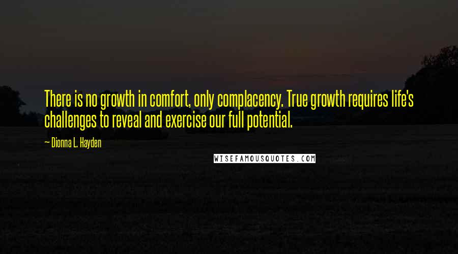 Dionna L. Hayden Quotes: There is no growth in comfort, only complacency. True growth requires life's challenges to reveal and exercise our full potential.