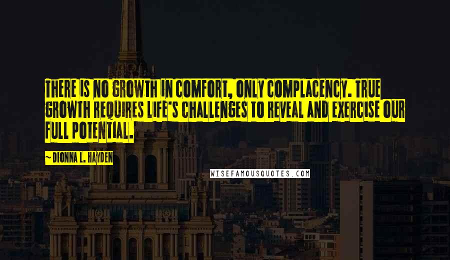 Dionna L. Hayden Quotes: There is no growth in comfort, only complacency. True growth requires life's challenges to reveal and exercise our full potential.