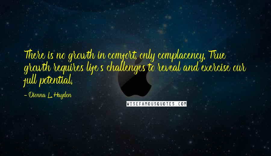 Dionna L. Hayden Quotes: There is no growth in comfort, only complacency. True growth requires life's challenges to reveal and exercise our full potential.