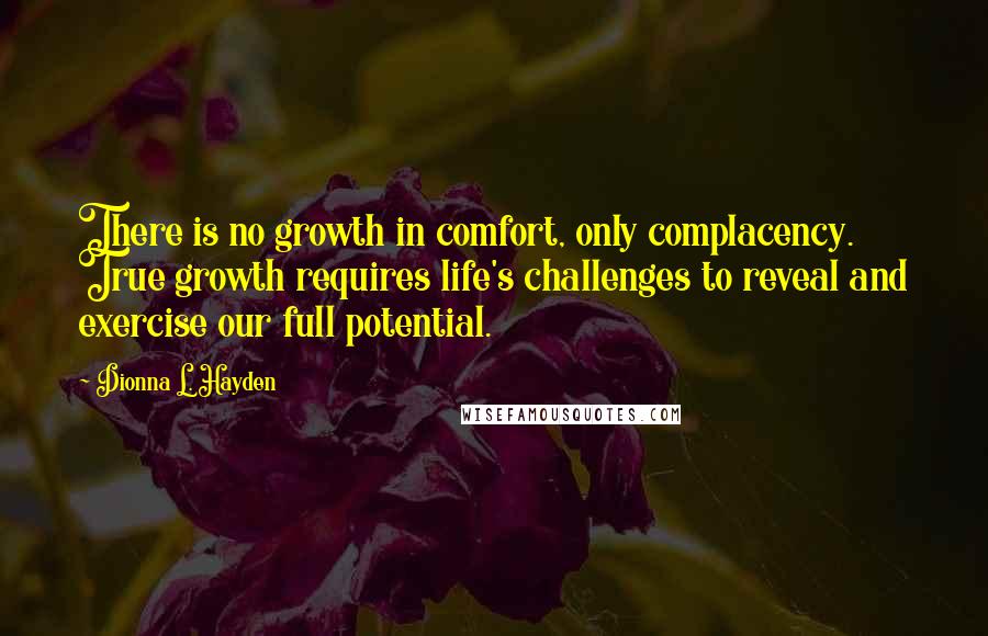 Dionna L. Hayden Quotes: There is no growth in comfort, only complacency. True growth requires life's challenges to reveal and exercise our full potential.