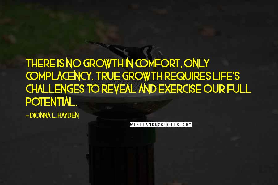 Dionna L. Hayden Quotes: There is no growth in comfort, only complacency. True growth requires life's challenges to reveal and exercise our full potential.