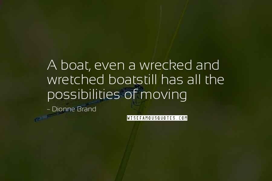 Dionne Brand Quotes: A boat, even a wrecked and wretched boatstill has all the possibilities of moving