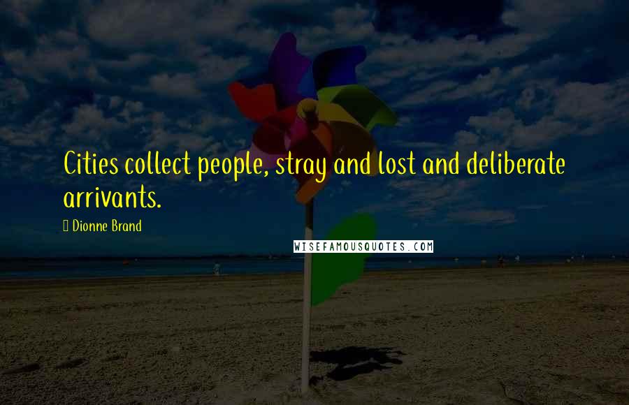 Dionne Brand Quotes: Cities collect people, stray and lost and deliberate arrivants.