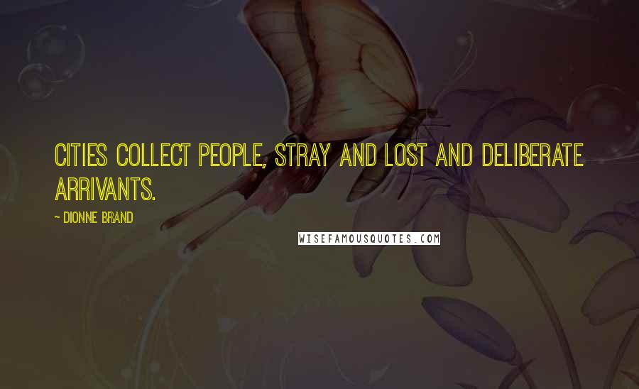 Dionne Brand Quotes: Cities collect people, stray and lost and deliberate arrivants.