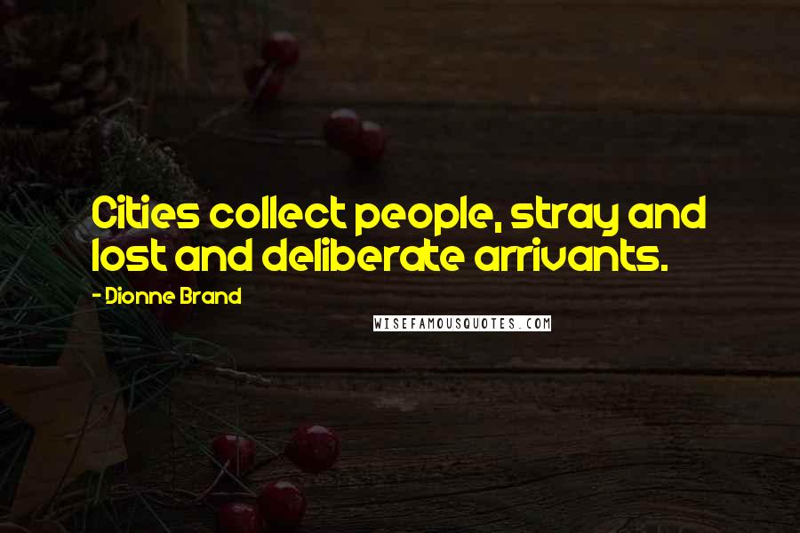 Dionne Brand Quotes: Cities collect people, stray and lost and deliberate arrivants.