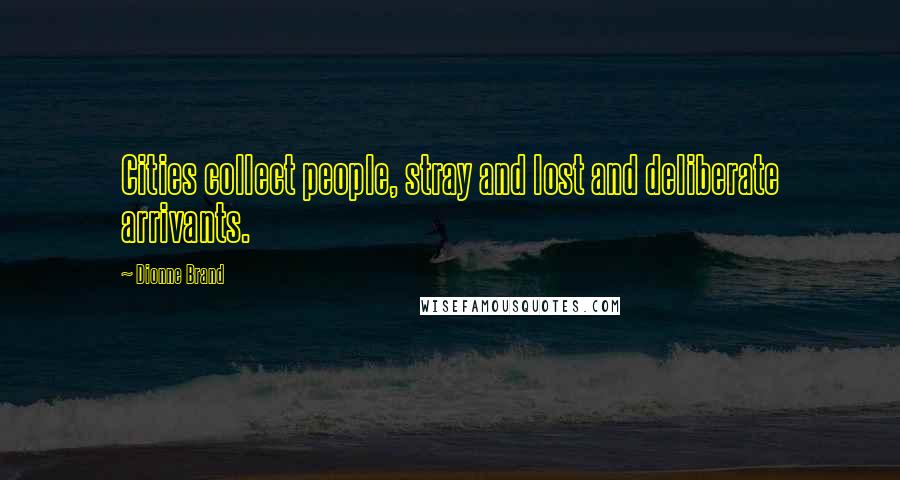 Dionne Brand Quotes: Cities collect people, stray and lost and deliberate arrivants.