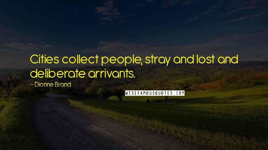 Dionne Brand Quotes: Cities collect people, stray and lost and deliberate arrivants.