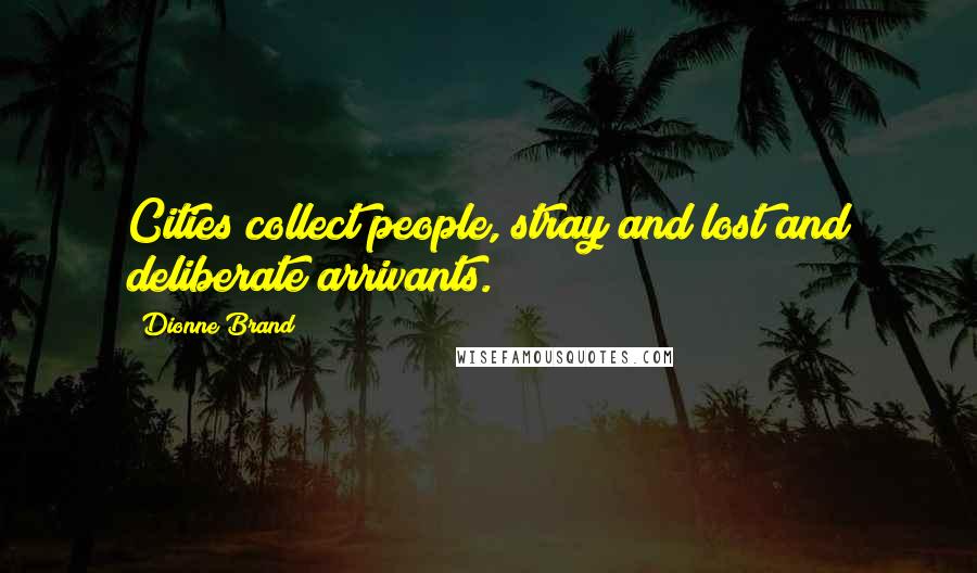 Dionne Brand Quotes: Cities collect people, stray and lost and deliberate arrivants.