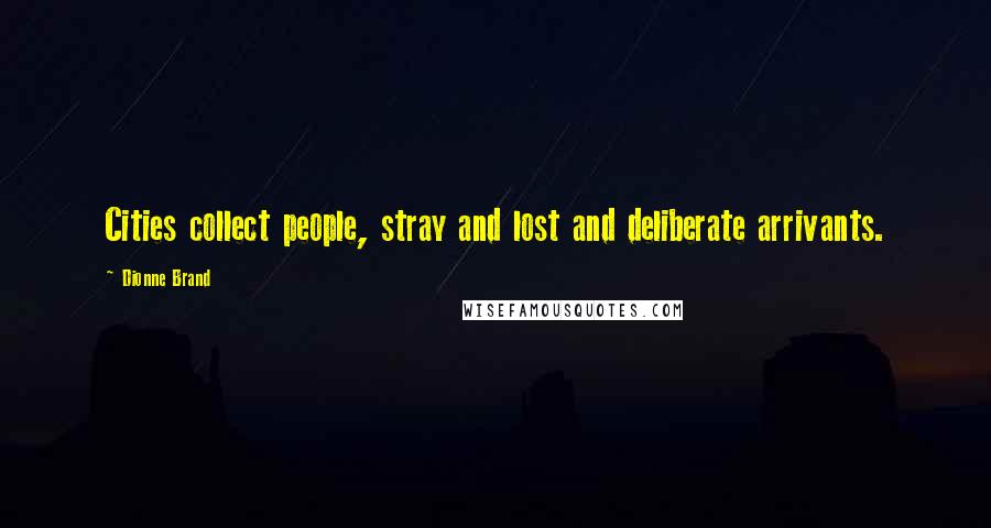 Dionne Brand Quotes: Cities collect people, stray and lost and deliberate arrivants.