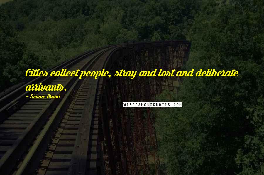 Dionne Brand Quotes: Cities collect people, stray and lost and deliberate arrivants.