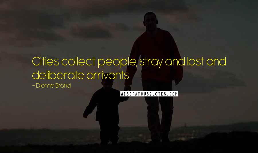Dionne Brand Quotes: Cities collect people, stray and lost and deliberate arrivants.