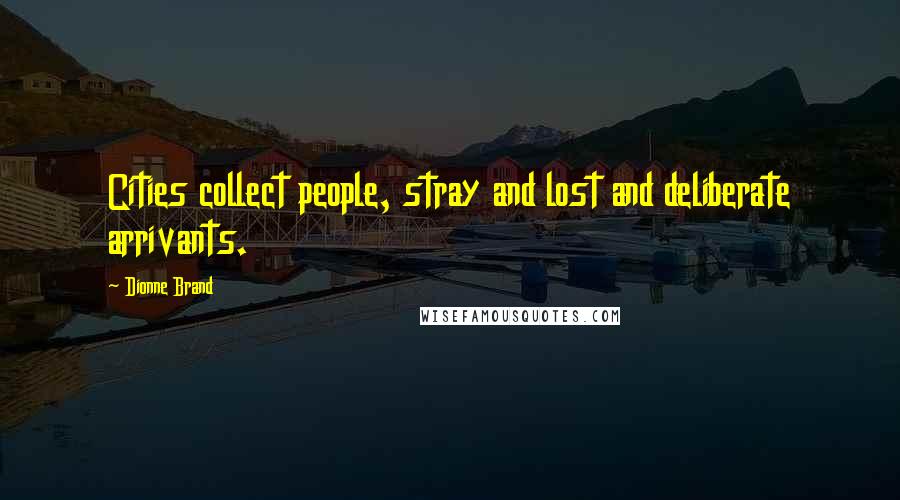 Dionne Brand Quotes: Cities collect people, stray and lost and deliberate arrivants.