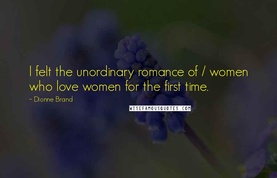 Dionne Brand Quotes: I felt the unordinary romance of / women who love women for the first time.