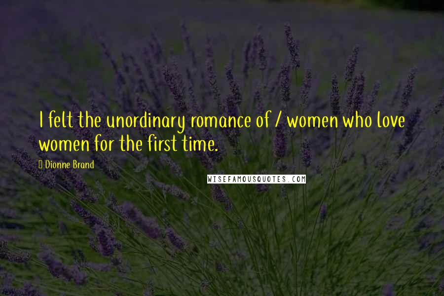 Dionne Brand Quotes: I felt the unordinary romance of / women who love women for the first time.