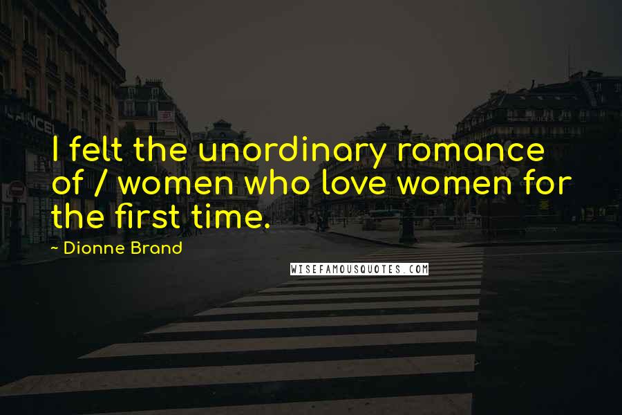 Dionne Brand Quotes: I felt the unordinary romance of / women who love women for the first time.