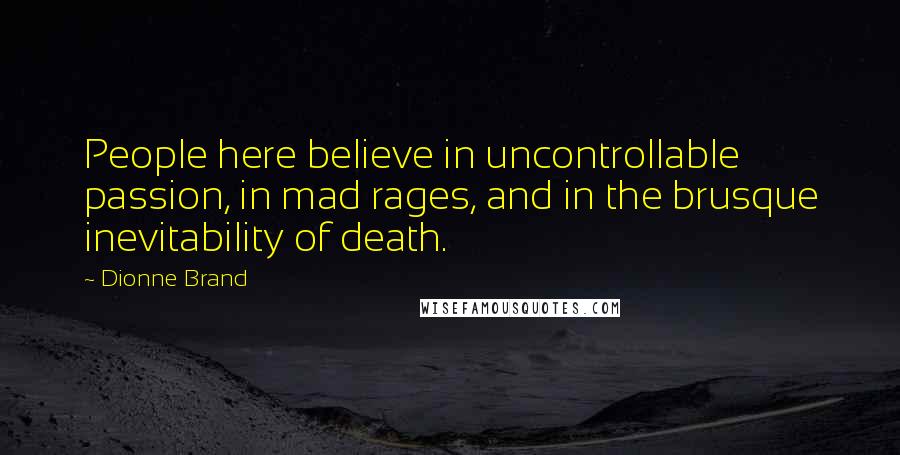 Dionne Brand Quotes: People here believe in uncontrollable passion, in mad rages, and in the brusque inevitability of death.